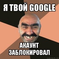 я твой google акаунт заблокировал