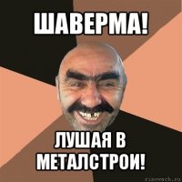 шаверма! лушая в металстрои!