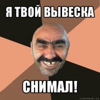 я твой вывеска снимал!