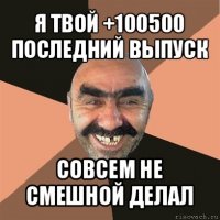 я твой +100500 последний выпуск совсем не смешной делал