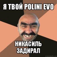 я твой polini evo никасиль задирал