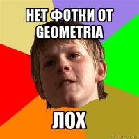 нет фотки от geometria лох