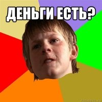 деньги есть? 