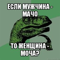 если мужчина - мачо то женщина - моча?