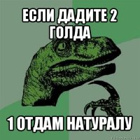 если дадите 2 голда 1 отдам натуралу