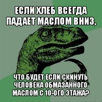 если хлеб всегда падает маслом вниз, что будет если скинуть человека обмазанного маслом с 10-ого этажа?