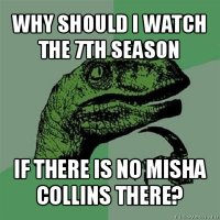 why should i watch the 7th season if there is no misha collins there?