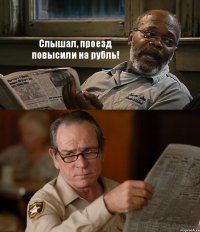 Слышал, проезд повысили на рубль! 