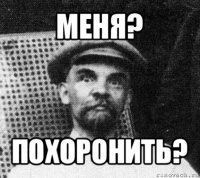 меня? похоронить?