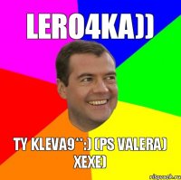 lero4ka)) ty kleva9**:) (ps valera) xexe)