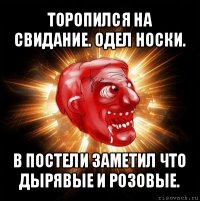 торопился на свидание. одел носки. в постели заметил что дырявые и розовые.