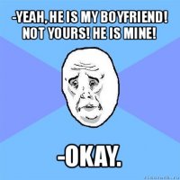 -yeah, he is my boyfriend! not yours! he is mine! -okay.