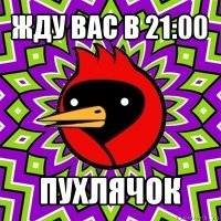 жду вас в 21:00 пухлячок