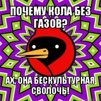 почему кола без газов? ах, она бескультурная сволочь!