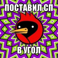 поставил сп в угол