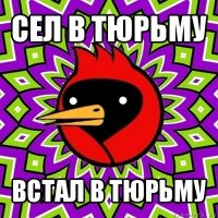 сел в тюрьму встал в тюрьму