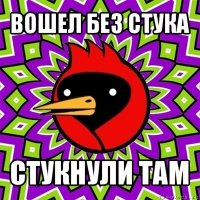 вошел без стука стукнули там