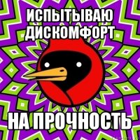 испытываю дискомфорт на прочность