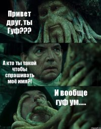 Привет друг, ты Гуф??? А кто ты такой чтобы спрашивать моё имя?! И вообще гуф ум.....