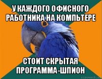 у каждого офисного работника на компьтере стоит скрытая программа-шпион