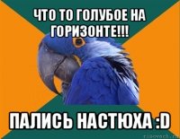 что то голубое на горизонте!!! пались настюха :d