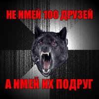 не имей 100 друзей а имей их подруг