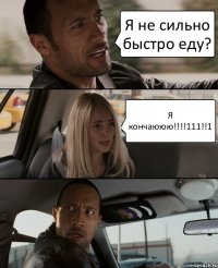 Я не сильно быстро еду? Я кончаююю!!!111!!1