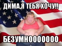 дима,я тебя хочу!! безумнооооооо