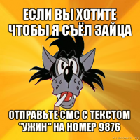 если вы хотите чтобы я съёл зайца отправьте смс с текстом "ужин" на номер 9876