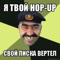 я твой hop-up свой писка вертел