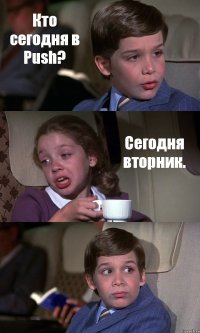 Кто сегодня в Push? Сегодня вторник. 