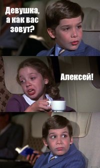 Девушка, а как вас зовут? Алексей! 