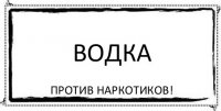 ВОДКА ПРОТИВ НАРКОТИКОВ!