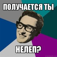 получается ты нелеп?