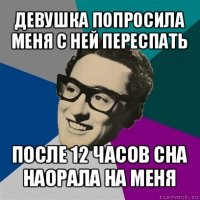 девушка попросила меня с ней переспать после 12 часов сна наорала на меня