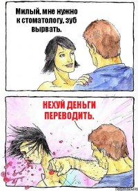 Милый, мне нужно к стоматологу, зуб вырвать. Нехуй деньги переводить.