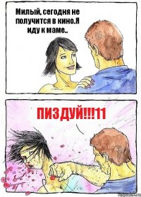 Милый, сегодня не получится в кино.Я иду к маме.. ПИЗДУЙ!!!11