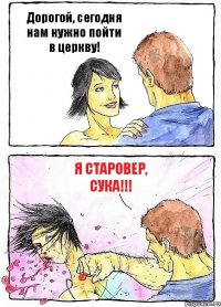 Дорогой, сегодня нам нужно пойти в церкву! Я старовер, сука!!!