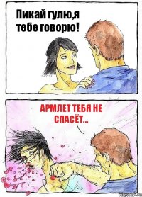 Пикай гулю,я тебе говорю! Армлет тебя не спасёт...