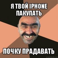 я твой iphone пакупать почку прадавать