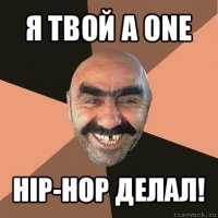 я твой а one hip-hop делал!