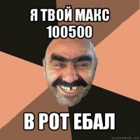 я твой макс 100500 в рот ебал