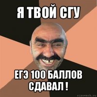 я твой сгу егэ 100 баллов сдавал !