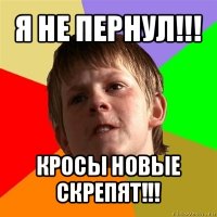 я не пернул!!! кросы новые скрепят!!!