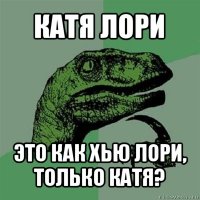 катя лори это как хью лори, только катя?