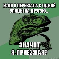 если я переехала с одной улицы на другую... значит я-приезжая?