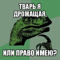 тварь я дрожащая, или право имею?