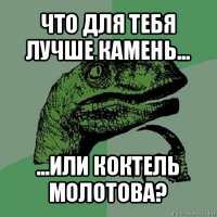 что для тебя лучше камень... ...или коктель молотова?