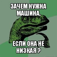 зачем нужна машина, если она не низкая ?