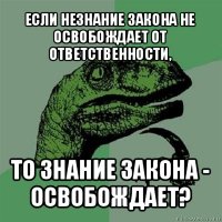 если незнание закона не освобождает от ответственности, то знание закона - освобождает?